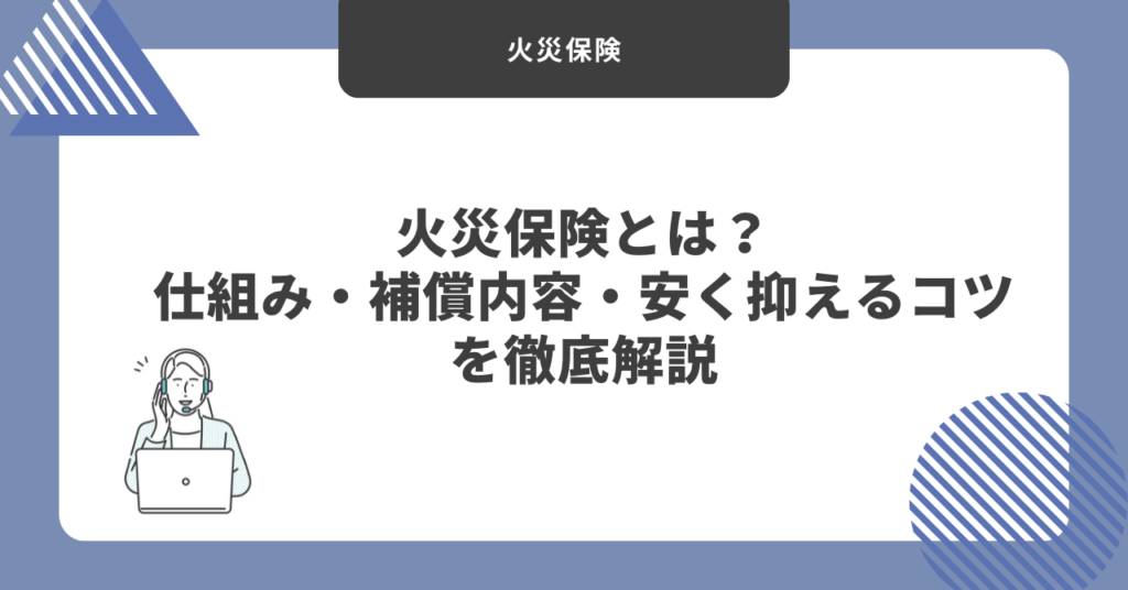 火災保険とは？仕組み・補償内容・安く抑えるコツを徹底解説
