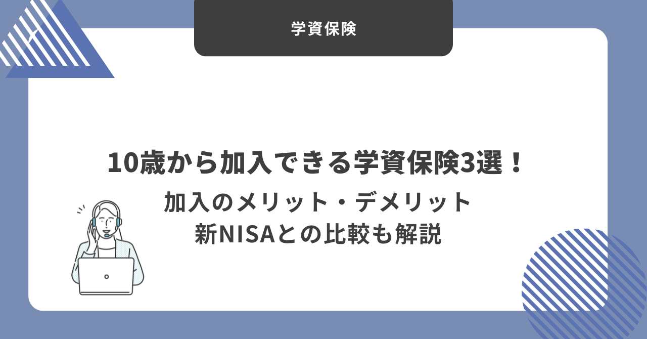 10歳から加入できる学資保険3選！加入のメリット・デメリットや新NISAとの比較も解説 ｜保険相談Times