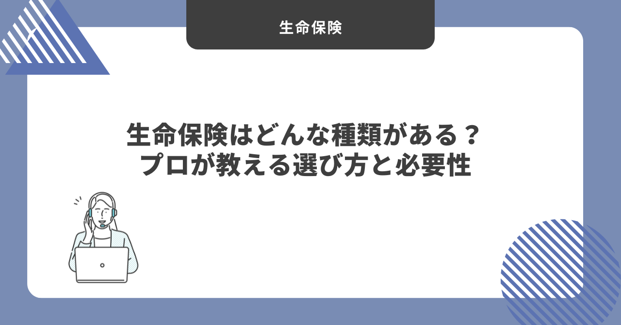 生命保険はどんな種類がある？プロが教える選び方と必要性