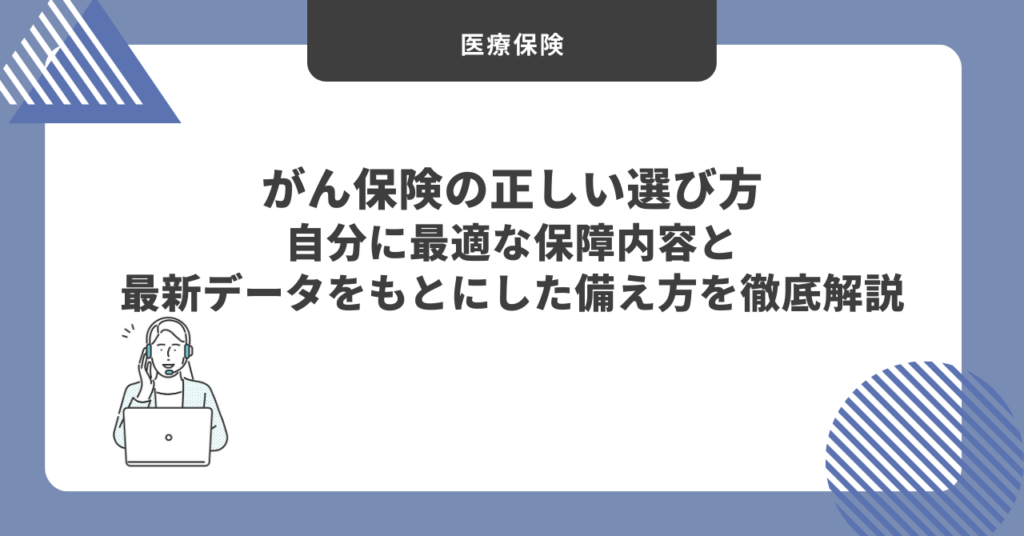 【2026最新】がん保険の正しい選び方｜自分に最適な保障内容と最新データをもとにした備え方を徹底解説
