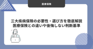 【2026年最新】三大疾病保険の必要性・選び方を徹底解説｜医療保険との違いや後悔しない判断基準