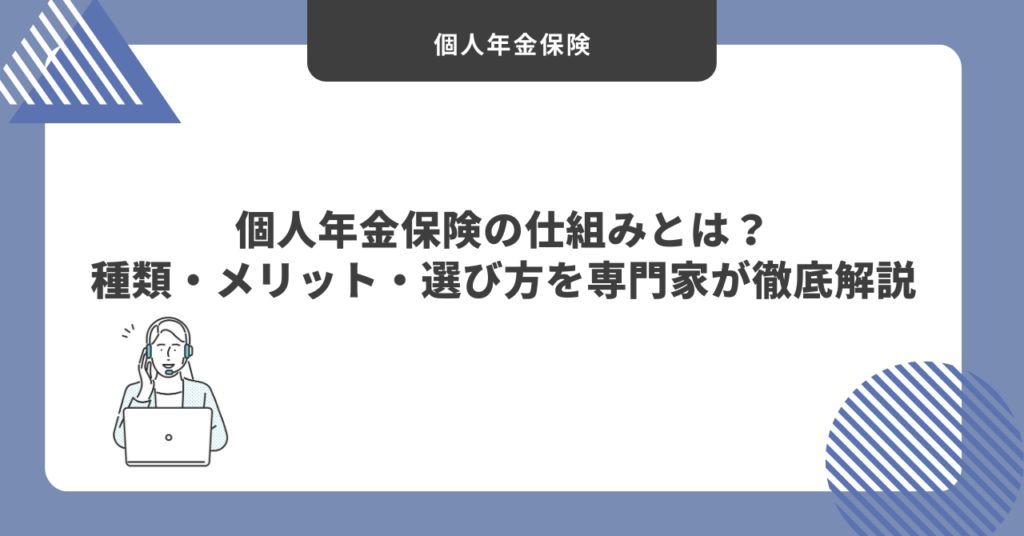 個人年金保険の仕組みとは？種類・メリット・選び方を専門家が徹底解説