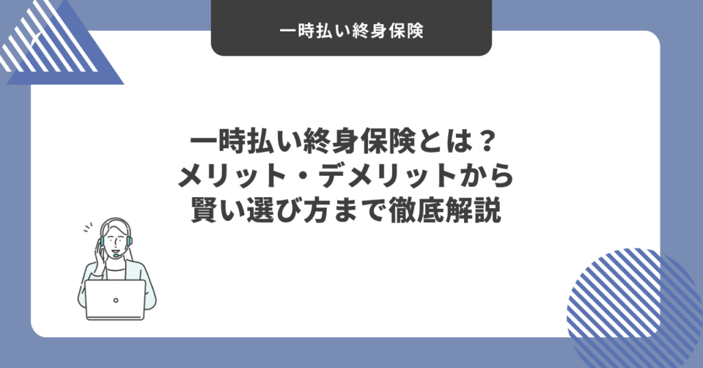 一時払い終身保険とは？メリット・デメリットから賢い選び方まで徹底解説