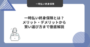 一時払い終身保険とは？メリット・デメリットから賢い選び方まで徹底解説