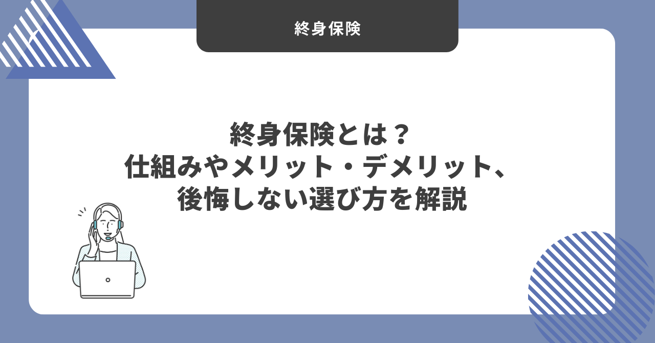 終身保険とは？仕組みやメリット・デメリット、後悔しない選び方を解説