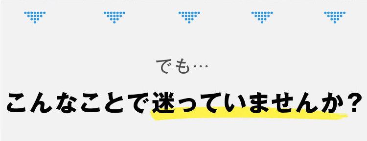 こんなことで迷っていませんか？